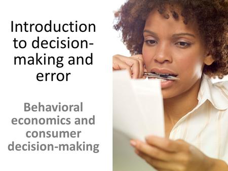 Introduction to decision- making and error Behavioral economics and consumer decision-making.