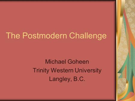 The Postmodern Challenge Michael Goheen Trinity Western University Langley, B.C.