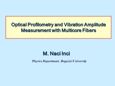 Optical Profilometry and Vibration Amplitude Measurement with Multicore Fibers M. Naci Inci Physics Department, Bogazici University.