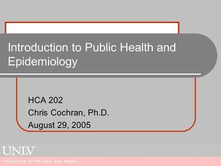 Introduction to Public Health and Epidemiology HCA 202 Chris Cochran, Ph.D. August 29, 2005.