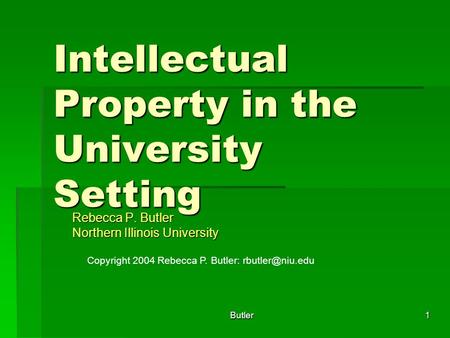 Butler1 Intellectual Property in the University Setting Rebecca P. Butler Northern Illinois University Copyright 2004 Rebecca P. Butler:
