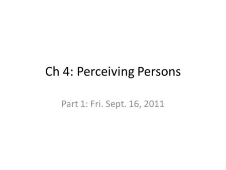 Ch 4: Perceiving Persons Part 1: Fri. Sept. 16, 2011.