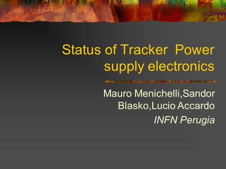 Status of Tracker Power supply electronics Mauro Menichelli,Sandor Blasko,Lucio Accardo INFN Perugia.
