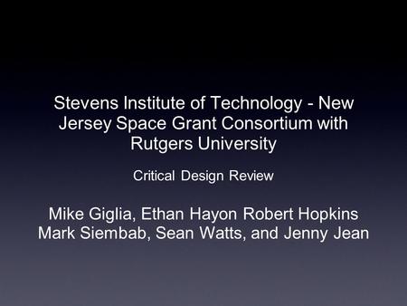 Stevens Institute of Technology - New Jersey Space Grant Consortium with Rutgers University Critical Design Review Mike Giglia, Ethan Hayon Robert Hopkins.