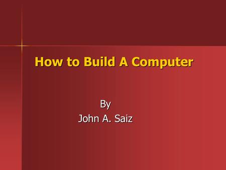 How to Build A Computer By John A. Saiz. Materials Required Tools Screw driver Screw driver Tweezers Tweezers Flashlight FlashlightHardware PC Case PC.