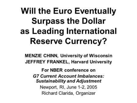 Will the Euro Eventually Surpass the Dollar as Leading International Reserve Currency? MENZIE CHINN, University of Wisconsin JEFFREY FRANKEL, Harvard University.