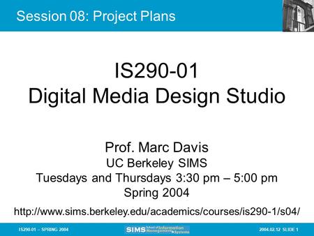 2004.02.12 SLIDE 1IS290-01 – SPRING 2004 Session 08: Project Plans IS290-01 Digital Media Design Studio Prof. Marc Davis UC Berkeley SIMS Tuesdays and.