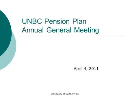 University of Northern BC UNBC Pension Plan Annual General Meeting April 4, 2011.