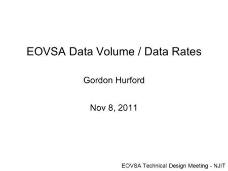 EOVSA Data Volume / Data Rates Gordon Hurford Nov 8, 2011 EOVSA Technical Design Meeting - NJIT.