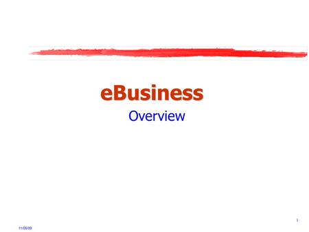 11/05/99 1 eBusiness Overview. 11/05/99 2 eBusiness - Definition eBusiness is a framework for seamless integration of critical business systems and their.
