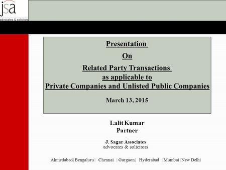 Presentation On Related Party Transactions as applicable to Private Companies and Unlisted Public Companies March 13, 2015 Lalit Kumar Partner J. Sagar.