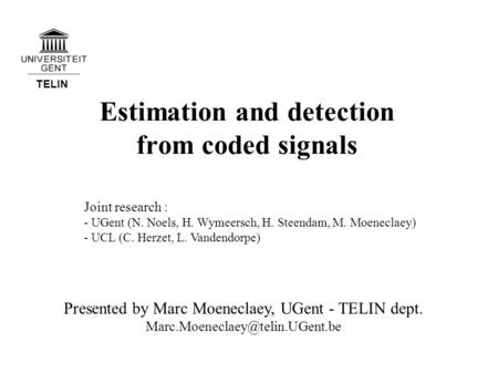 TELIN Estimation and detection from coded signals Presented by Marc Moeneclaey, UGent - TELIN dept. Joint research : - UGent.