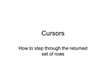 Cursors How to step through the returned set of rows.