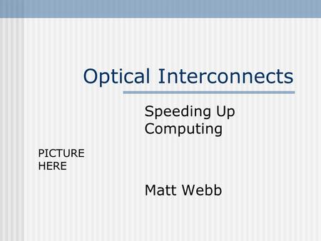 Optical Interconnects Speeding Up Computing Matt Webb PICTURE HERE.