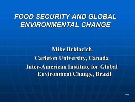 FOOD SECURITY AND GLOBAL ENVIRONMENTAL CHANGE Mike Brklacich Carleton University, Canada Inter-American Institute for Global Environment Change, Brazil.