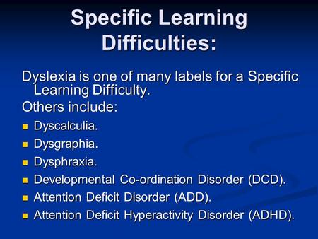Specific Learning Difficulties: Dyslexia is one of many labels for a Specific Learning Difficulty. Others include: Dyscalculia. Dyscalculia. Dysgraphia.