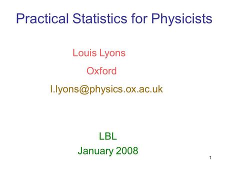 1 Practical Statistics for Physicists LBL January 2008 Louis Lyons Oxford