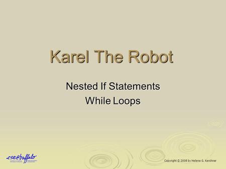 Karel The Robot Nested If Statements While Loops Copyright © 2008 by Helene G. Kershner.