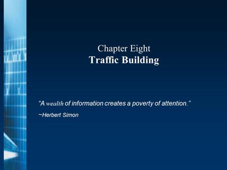 Chapter Eight Traffic Building “A wealth of information creates a poverty of attention.” ~ Herbert Simon.