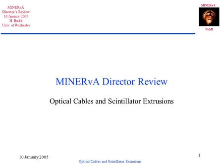 MINER A NuMI MINER A Director’s Review 10 January 2005 H. Budd Univ. of Rochester Optical Cables and Scintillator Extrusions 10 January 2005 1 MINERvA.