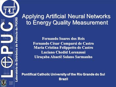 Pontifical Catholic University of the Rio Grande do Sul Brazil Applying Artificial Neural Networks to Energy Quality Measurement Fernando Soares dos Reis.