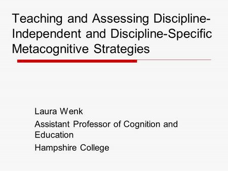 Teaching and Assessing Discipline- Independent and Discipline-Specific Metacognitive Strategies Laura Wenk Assistant Professor of Cognition and Education.