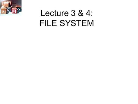 Lecture 3 & 4: FILE SYSTEM.