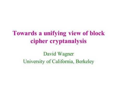 Towards a unifying view of block cipher cryptanalysis David Wagner University of California, Berkeley.