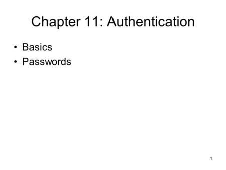 1 Chapter 11: Authentication Basics Passwords. 2 Establishing Identity Authentication: binding of identity to subject One or more of the following –What.