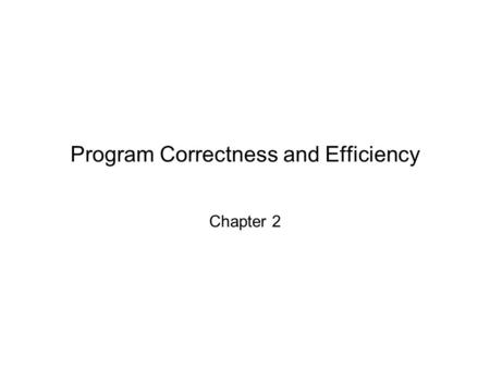 Program Correctness and Efficiency Chapter 2. Chapter 2: Program Correctness and Efficiency2 Chapter Objectives To understand the differences between.