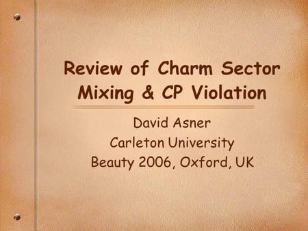 Review of Charm Sector Mixing & CP Violation David Asner Carleton University Beauty 2006, Oxford, UK.
