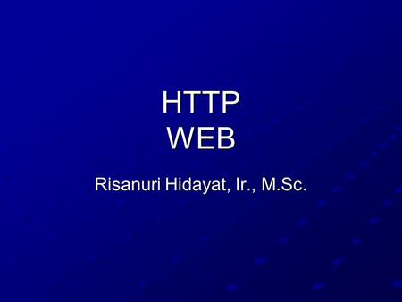 HTTP WEB Risanuri Hidayat, Ir., M.Sc.. World Wide Web T. Berners-Lee, R. Fielding, H. Frystyk: “Hypertext Transfer Protocol - HTTP/1.0”, RFC 1945, 1996.