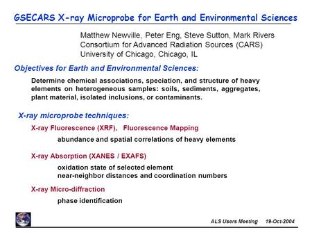 ALS Users Meeting 19-Oct-2004 GSECARS X-ray Microprobe for Earth and Environmental Sciences Matthew Newville, Peter Eng, Steve Sutton, Mark Rivers Consortium.