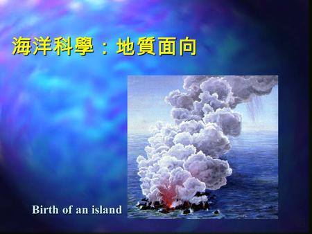Birth of an island 海洋科學：地質面向 The Earth in cross section.