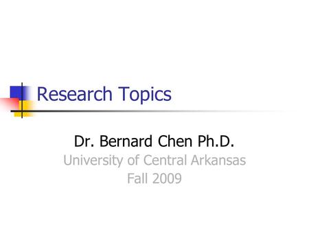 Research Topics Dr. Bernard Chen Ph.D. University of Central Arkansas Fall 2009.