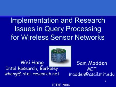 1 Implementation and Research Issues in Query Processing for Wireless Sensor Networks Wei Hong Intel Research, Berkeley Sam Madden.