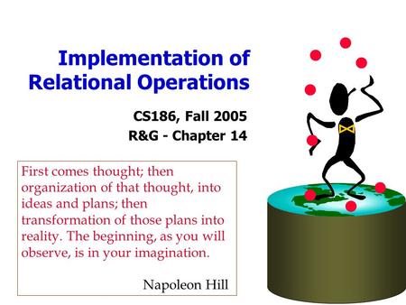 Implementation of Relational Operations CS186, Fall 2005 R&G - Chapter 14 First comes thought; then organization of that thought, into ideas and plans;