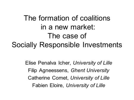 The formation of coalitions in a new market: The case of Socially Responsible Investments Elise Penalva Icher, University of Lille Filip Agneessens, Ghent.