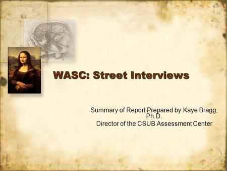 WASC: Street Interviews Summary of Report Prepared by Kaye Bragg, Ph.D. Director of the CSUB Assessment Center Summary of Report Prepared by Kaye Bragg,