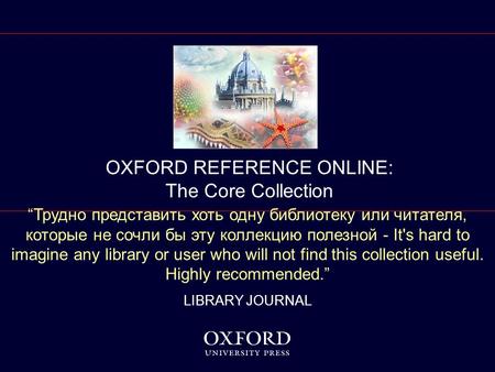 1 OXFORD REFERENCE ONLINE: The Core Collection “Трудно представить хоть одну библиотеку или читателя, которые не сочли бы эту коллекцию полезной - It's.