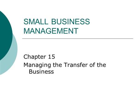 SMALL BUSINESS MANAGEMENT Chapter 15 Managing the Transfer of the Business.