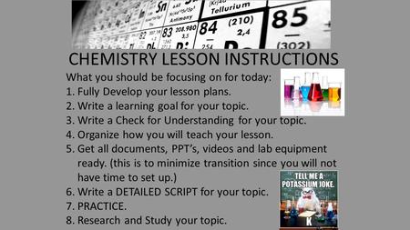 CHEMISTRY LESSON INSTRUCTIONS What you should be focusing on for today: 1.Fully Develop your lesson plans. 2.Write a learning goal for your topic. 3.Write.