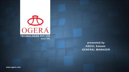 OGERA TECHNOLOGIES PVT. LTD. PRESENTED BY ABDUL SALEEM GENERAL MANAGER.