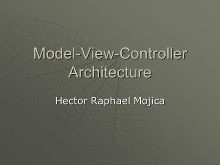 Model-View-Controller Architecture Hector Raphael Mojica.