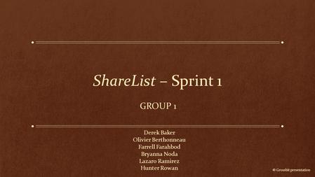 ShareList – Sprint 1 GROUP 1 Derek Baker Olivier Berthonneau Farrell Farahbod Bryanna Noda Lazaro Ramirez Hunter Rowan © Grossbit presentation.
