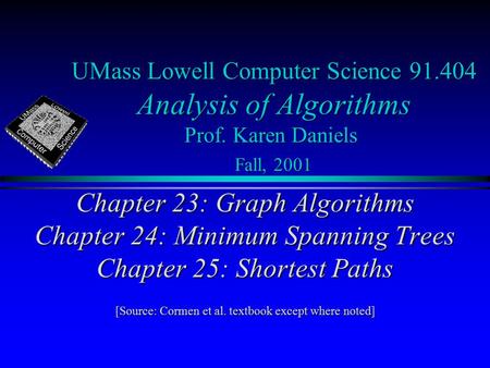 UMass Lowell Computer Science 91.404 Analysis of Algorithms Prof. Karen Daniels Fall, 2001 Chapter 23: Graph Algorithms Chapter 24: Minimum Spanning Trees.