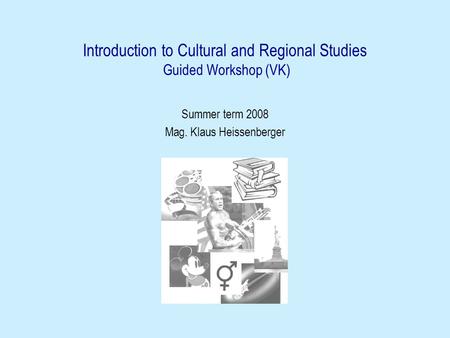 Introduction to Cultural and Regional Studies Guided Workshop (VK) Summer term 2008 Mag. Klaus Heissenberger.