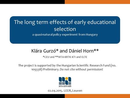 The long term effects of early educational selection a quasi-natural policy experiment from Hungary Klára Gurzó* and Dániel Horn** *CEU and **MTA KRTK.