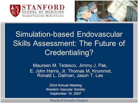 Stanford Vascular Surgery Simulation-based Endovascular Skills Assessment: The Future of Credentialing? Maureen M. Tedesco, Jimmy J. Pak, E. John Harris,