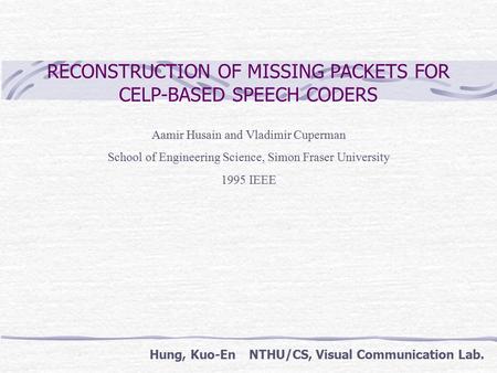 RECONSTRUCTION OF MISSING PACKETS FOR CELP-BASED SPEECH CODERS Aamir Husain and Vladimir Cuperman School of Engineering Science, Simon Fraser University.